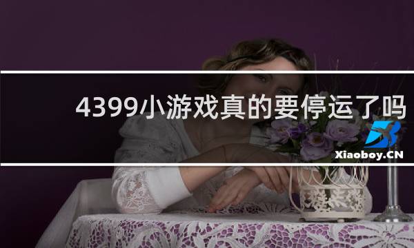 4399小游戏真的要停运了吗