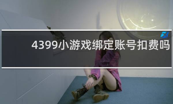 4399小游戏绑定账号扣费吗