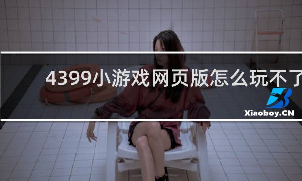4399小游戏网页版怎么玩不了