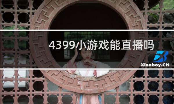 4399小游戏能直播吗