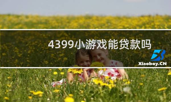 4399小游戏能贷款吗