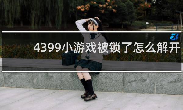 4399小游戏被锁了怎么解开