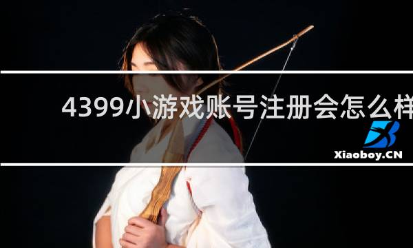 4399小游戏账号注册会怎么样