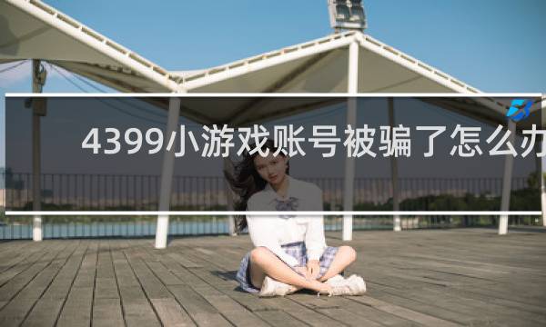 4399小游戏账号被骗了怎么办