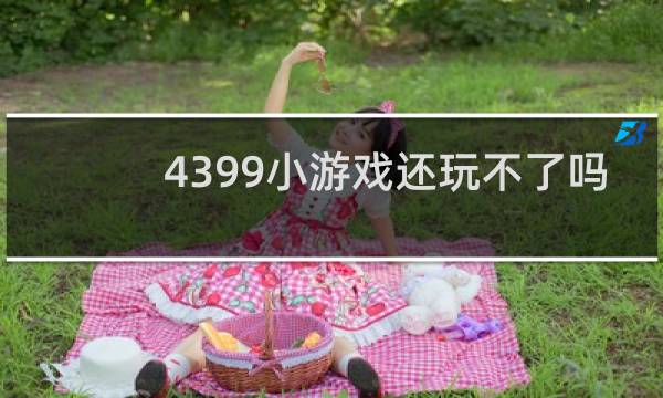 4399小游戏还玩不了吗