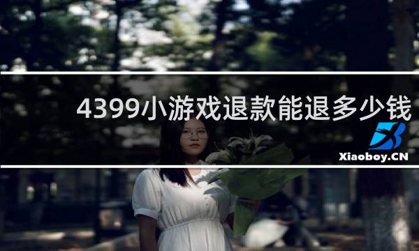 4399小游戏退款能退多少钱