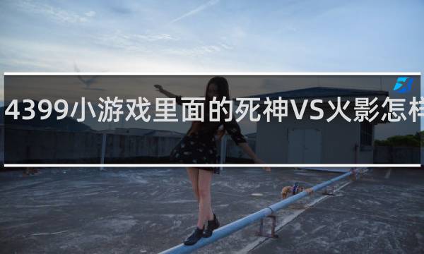 4399小游戏里面的死神VS火影怎样变身