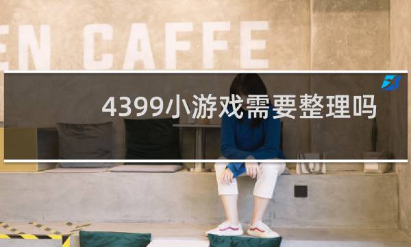 4399小游戏需要整理吗