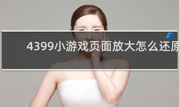 4399小游戏页面放大怎么还原