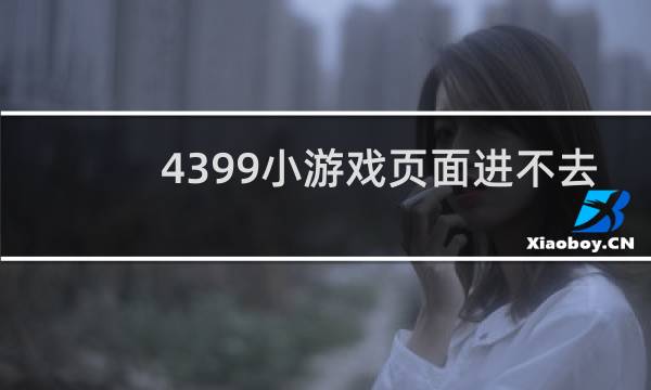 4399小游戏页面进不去
