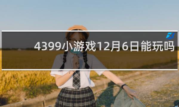 4399小游戏12月6日能玩吗