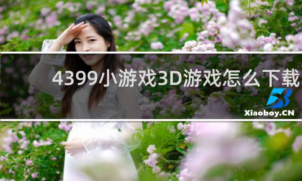 4399小游戏3D游戏怎么下载
