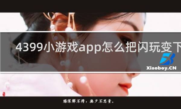 4399小游戏app怎么把闪玩变下载