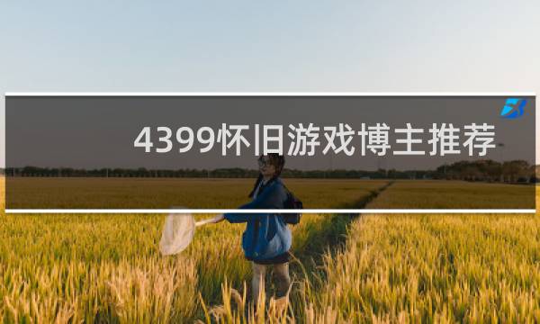 4399怀旧游戏博主推荐