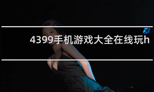 4399手机游戏大全在线玩h