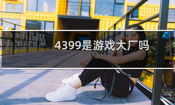 4399是游戏大厂吗