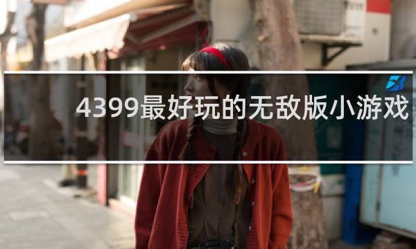 4399最好玩的无敌版小游戏