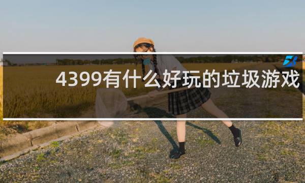 4399有什么好玩的垃圾游戏