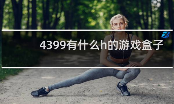 4399有什么h的游戏盒子