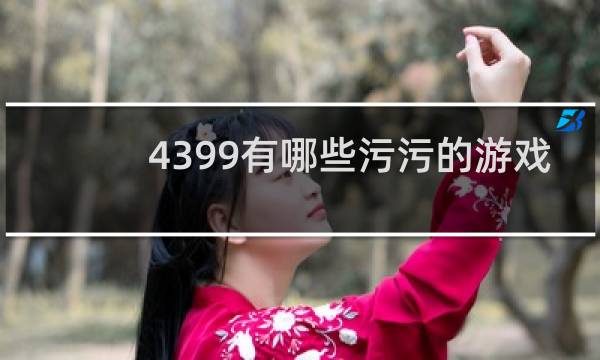 4399有哪些污污的游戏