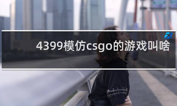 4399模仿csgo的游戏叫啥