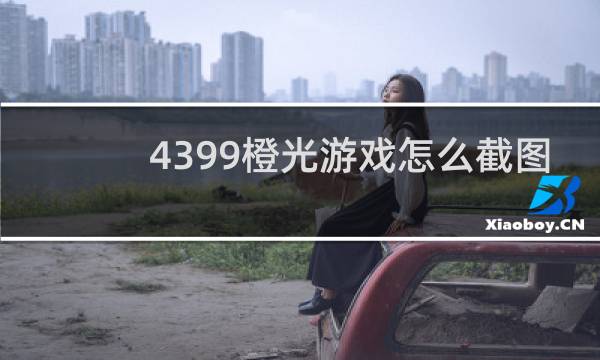 4399橙光游戏怎么截图