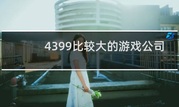 4399比较大的游戏公司