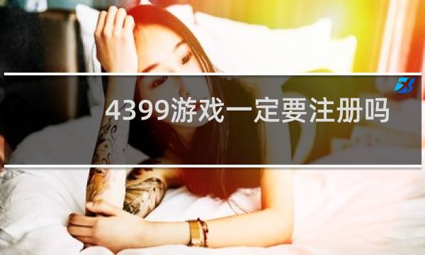 4399游戏一定要注册吗