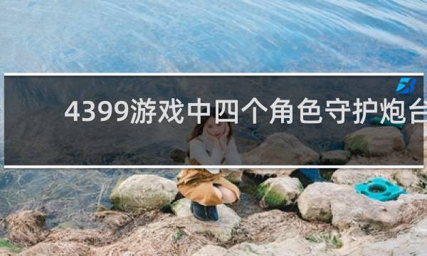 4399游戏中四个角色守护炮台