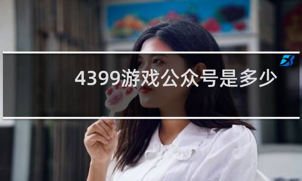 4399游戏公众号是多少