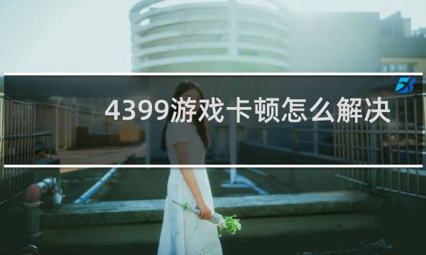 4399游戏卡顿怎么解决