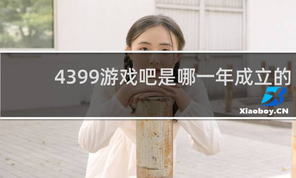 4399游戏吧是哪一年成立的