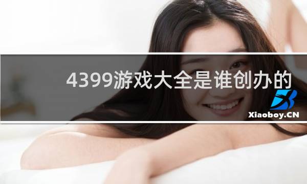 4399游戏大全是谁创办的