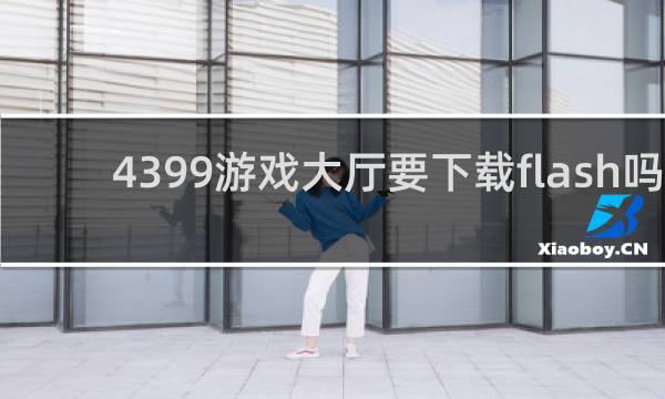 4399游戏大厅要下载flash吗