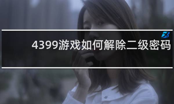 4399游戏如何解除二级密码