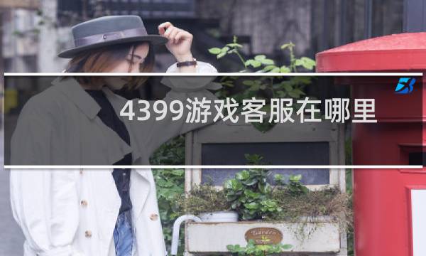 4399游戏客服在哪里