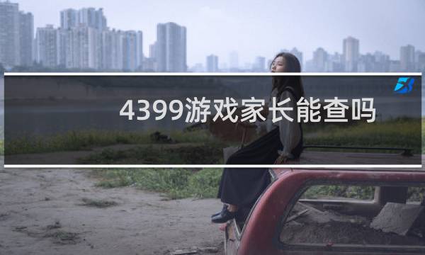 4399游戏家长能查吗