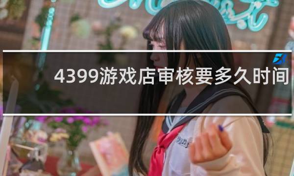 4399游戏店审核要多久时间
