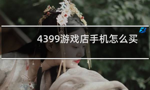 4399游戏店手机怎么买