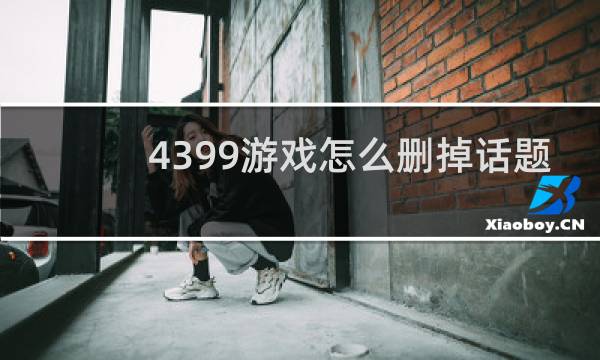 4399游戏怎么删掉话题