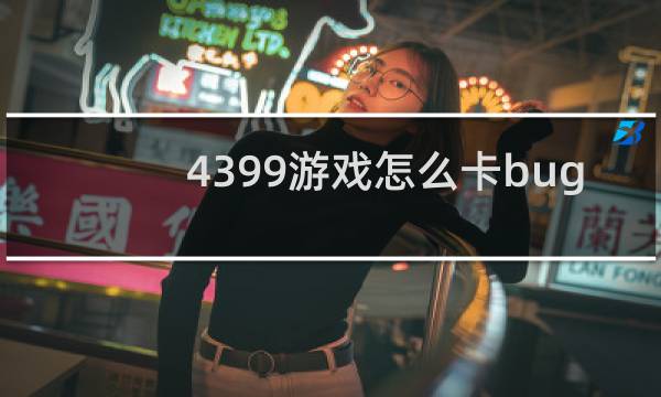 4399游戏怎么卡bug