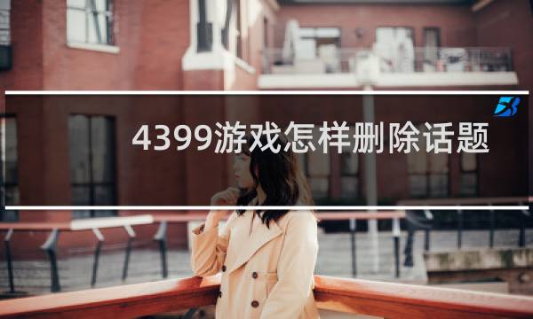 4399游戏怎样删除话题