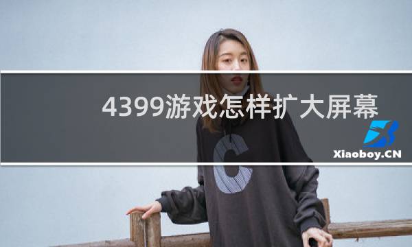 4399游戏怎样扩大屏幕