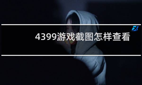 4399游戏截图怎样查看