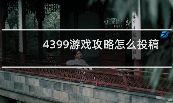 4399游戏攻略怎么投稿