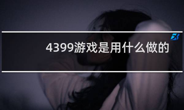 4399游戏是用什么做的
