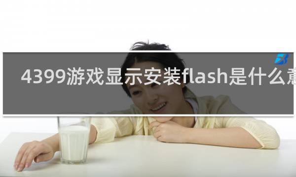 4399游戏显示安装flash是什么意思