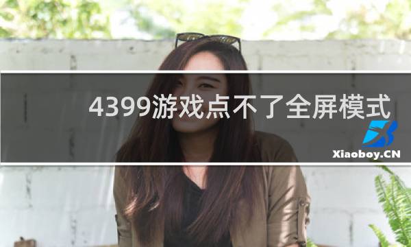 4399游戏点不了全屏模式
