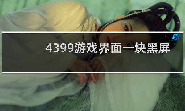 4399游戏界面一块黑屏