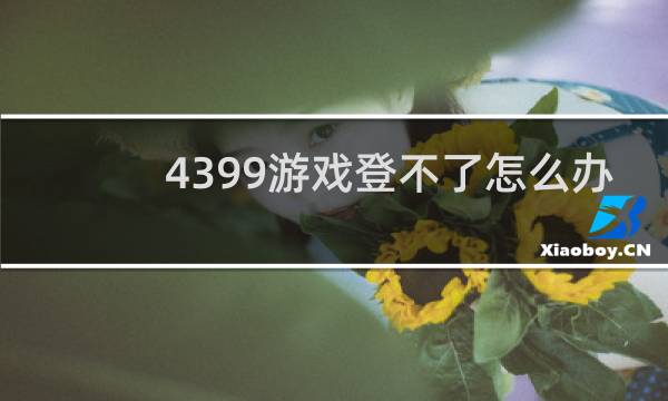 4399游戏登不了怎么办